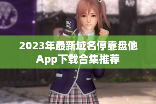 2023年最新域名停靠盘他App下载合集推荐