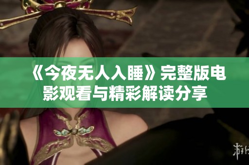 《今夜无人入睡》完整版电影观看与精彩解读分享