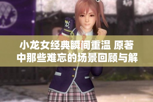 小龙女经典瞬间重温 原著中那些难忘的场景回顾与解读