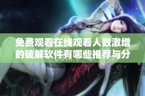 免费观看在线观看人数激增的破解软件有哪些推荐与分析