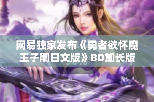 网易独家发布《勇者欲怀魔王子嗣日文版》BD加长版 在线直播观看