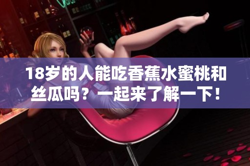 18岁的人能吃香蕉水蜜桃和丝瓜吗？一起来了解一下！