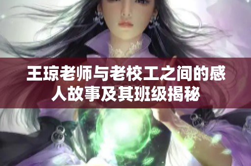 王琼老师与老校工之间的感人故事及其班级揭秘