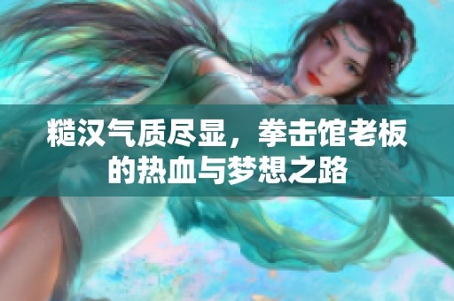 糙汉气质尽显，拳击馆老板的热血与梦想之路