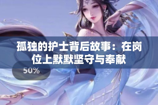 孤独的护士背后故事：在岗位上默默坚守与奉献