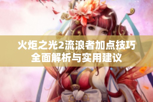 火炬之光2流浪者加点技巧全面解析与实用建议