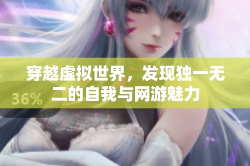 穿越虚拟世界，发现独一无二的自我与网游魅力