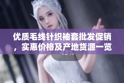 优质毛线针织袖套批发促销，实惠价格及产地货源一览