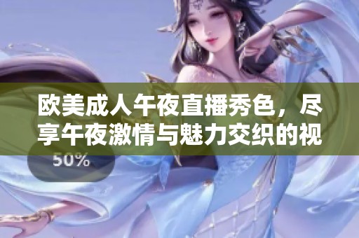 欧美成人午夜直播秀色，尽享午夜激情与魅力交织的视听盛宴