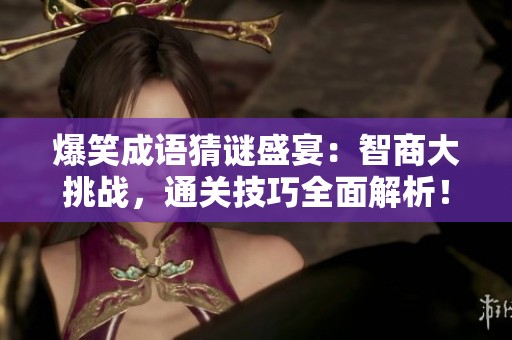 爆笑成语猜谜盛宴：智商大挑战，通关技巧全面解析！