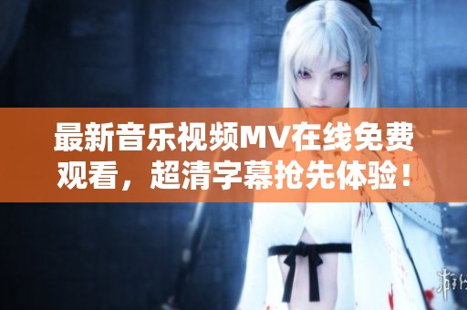 最新音乐视频MV在线免费观看，超清字幕抢先体验！
