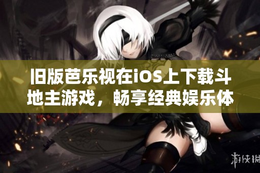 旧版芭乐视在iOS上下载斗地主游戏，畅享经典娱乐体验