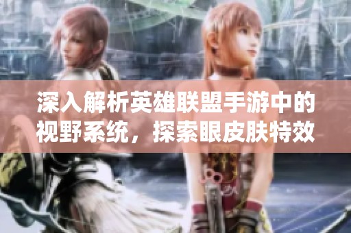 深入解析英雄联盟手游中的视野系统，探索眼皮肤特效与隐藏福利揭秘