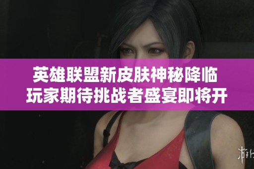 英雄联盟新皮肤神秘降临 玩家期待挑战者盛宴即将开启