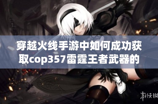 穿越火线手游中如何成功获取cop357雷霆王者武器的详细攻略分享