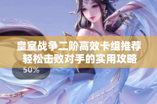 皇室战争二阶高效卡组推荐 轻松击败对手的实用攻略