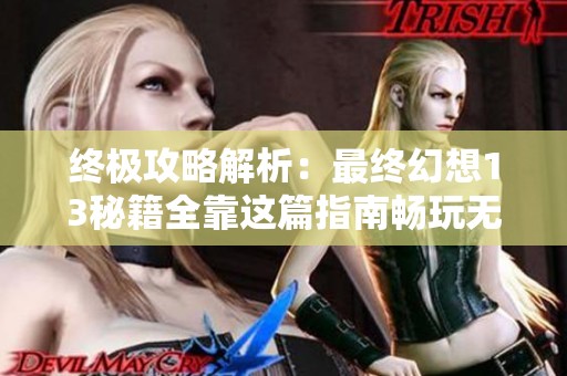 终极攻略解析：最终幻想13秘籍全靠这篇指南畅玩无阻