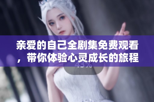 亲爱的自己全剧集免费观看，带你体验心灵成长的旅程