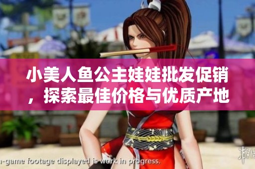 小美人鱼公主娃娃批发促销，探索最佳价格与优质产地信息