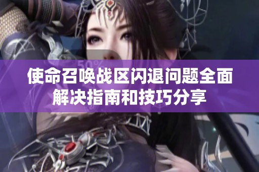 使命召唤战区闪退问题全面解决指南和技巧分享