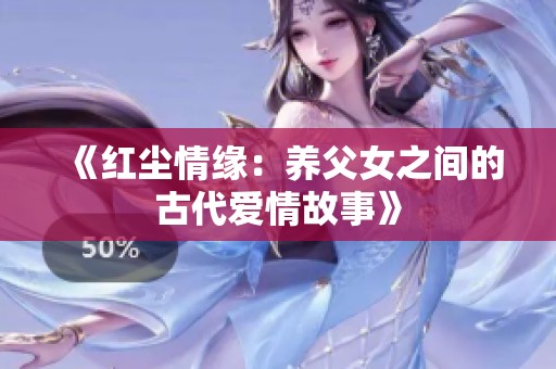 《红尘情缘：养父女之间的古代爱情故事》