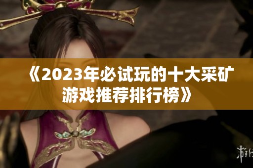 《2023年必试玩的十大采矿游戏推荐排行榜》