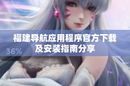 福建导航应用程序官方下载及安装指南分享