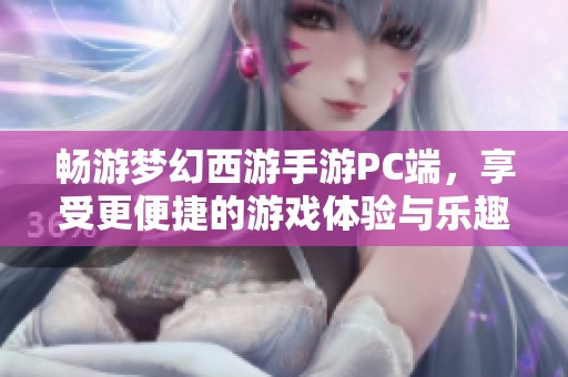 畅游梦幻西游手游PC端，享受更便捷的游戏体验与乐趣