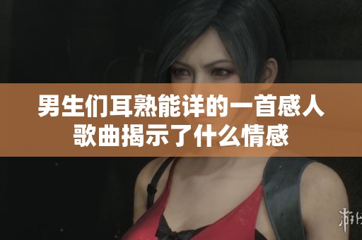 男生们耳熟能详的一首感人歌曲揭示了什么情感