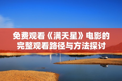 免费观看《满天星》电影的完整观看路径与方法探讨