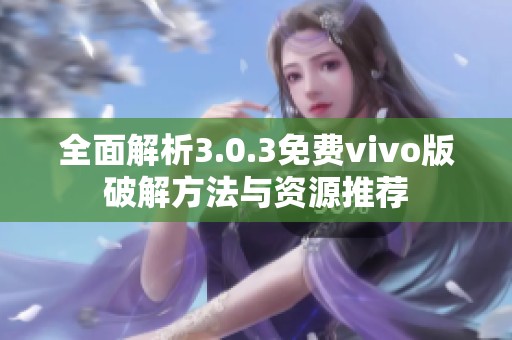 全面解析3.0.3免费vivo版破解方法与资源推荐