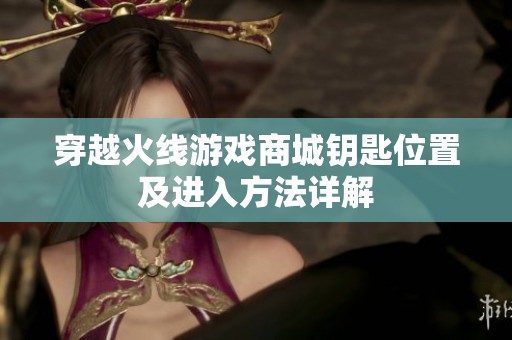 穿越火线游戏商城钥匙位置及进入方法详解