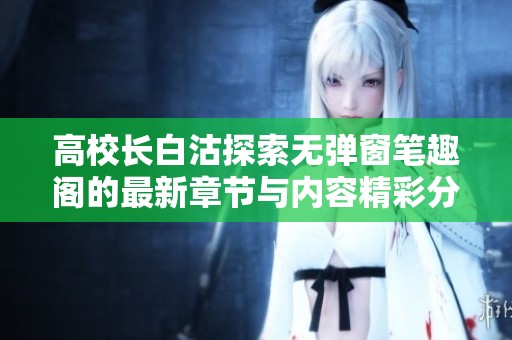 高校长白沽探索无弹窗笔趣阁的最新章节与内容精彩分享