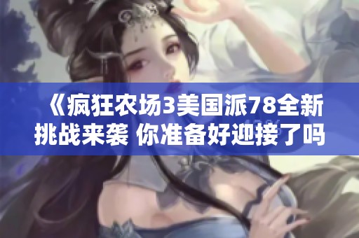 《疯狂农场3美国派78全新挑战来袭 你准备好迎接了吗》