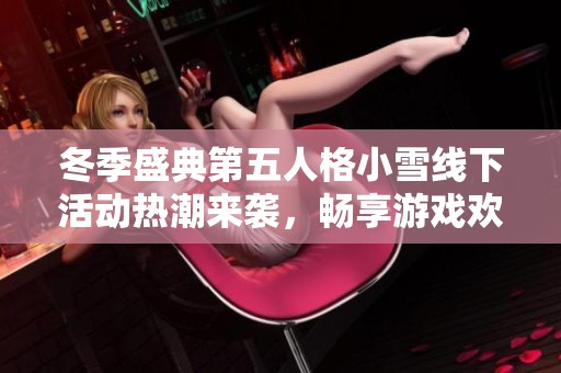冬季盛典第五人格小雪线下活动热潮来袭，畅享游戏欢乐时光