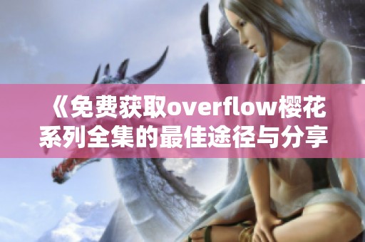 《免费获取overflow樱花系列全集的最佳途径与分享》