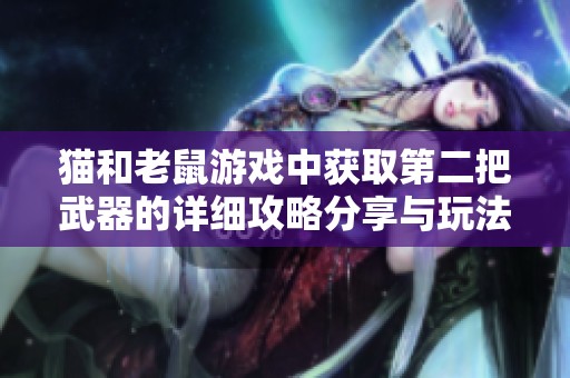 猫和老鼠游戏中获取第二把武器的详细攻略分享与玩法解析