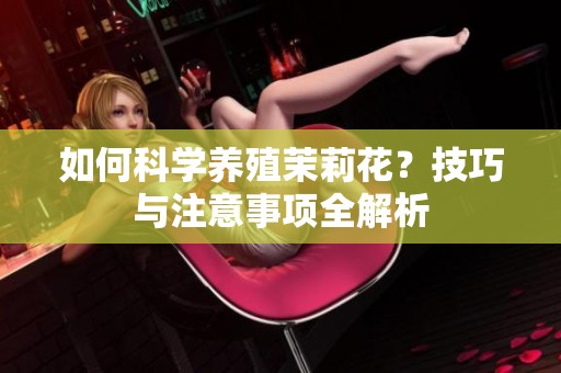 如何科学养殖茉莉花？技巧与注意事项全解析