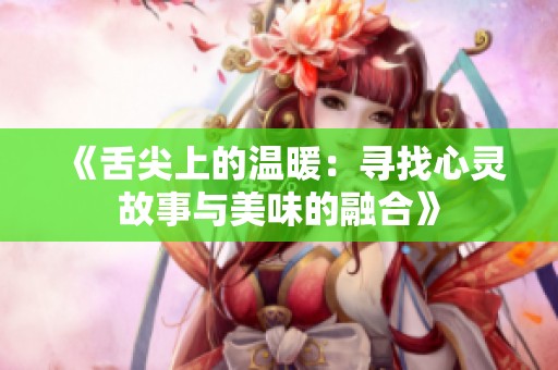 《舌尖上的温暖：寻找心灵故事与美味的融合》