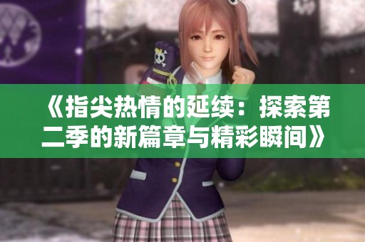 《指尖热情的延续：探索第二季的新篇章与精彩瞬间》