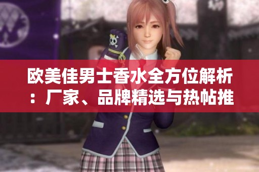 欧美佳男士香水全方位解析：厂家、品牌精选与热帖推荐