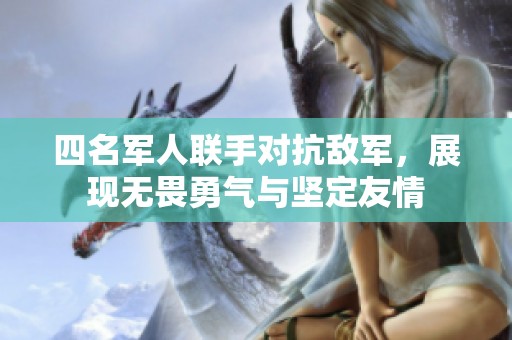 四名军人联手对抗敌军，展现无畏勇气与坚定友情