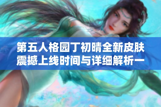 第五人格园丁初晴全新皮肤震撼上线时间与详细解析一览