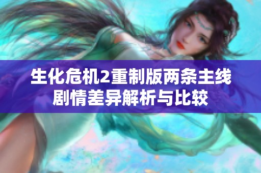 生化危机2重制版两条主线剧情差异解析与比较