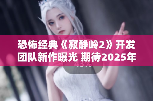 恐怖经典《寂静岭2》开发团队新作曝光 期待2025年华丽登场