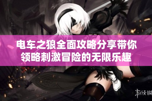 电车之狼全面攻略分享带你领略刺激冒险的无限乐趣