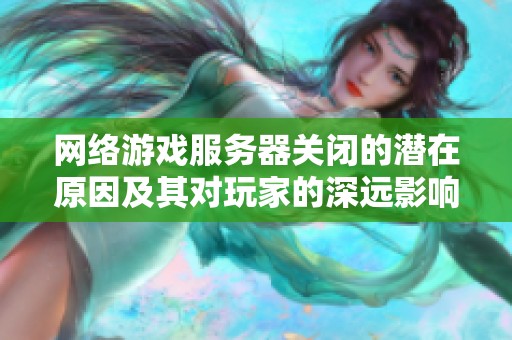 网络游戏服务器关闭的潜在原因及其对玩家的深远影响分析