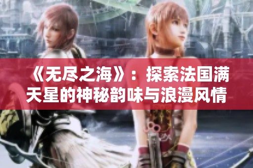 《无尽之海》：探索法国满天星的神秘韵味与浪漫风情