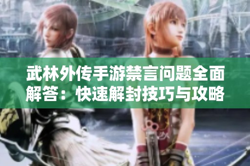 武林外传手游禁言问题全面解答：快速解封技巧与攻略分享