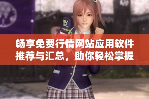 畅享免费行情网站应用软件推荐与汇总，助你轻松掌握市场动态